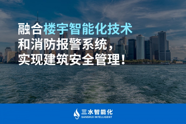 融合樓宇智能化技術(shù)和消防報(bào)警系統(tǒng)，實(shí)現(xiàn)建筑安全管理！