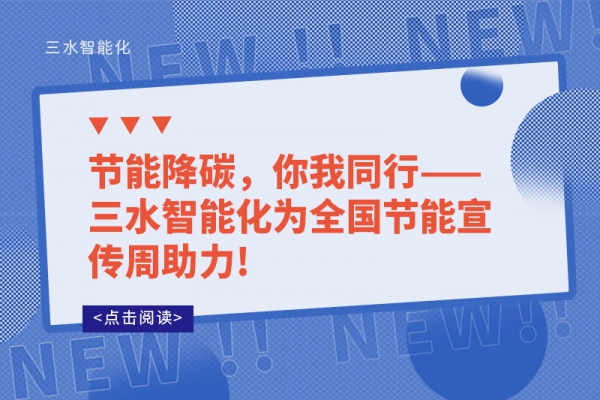 節(jié)能降碳，你我同行——三水智能化為全國節(jié)能宣傳周助力!